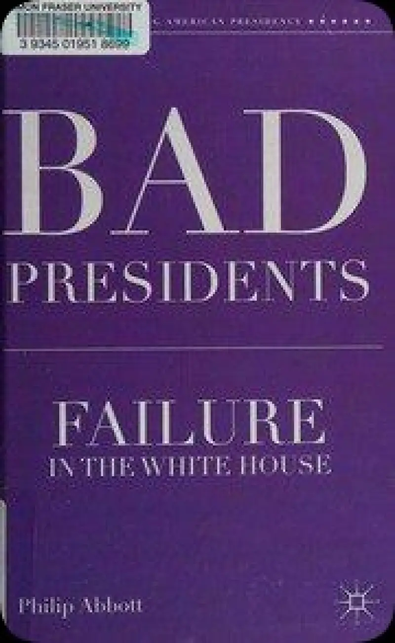 Bad Presidents: Failure in the White House  The Evolving American Presidency    Philip Abbott   