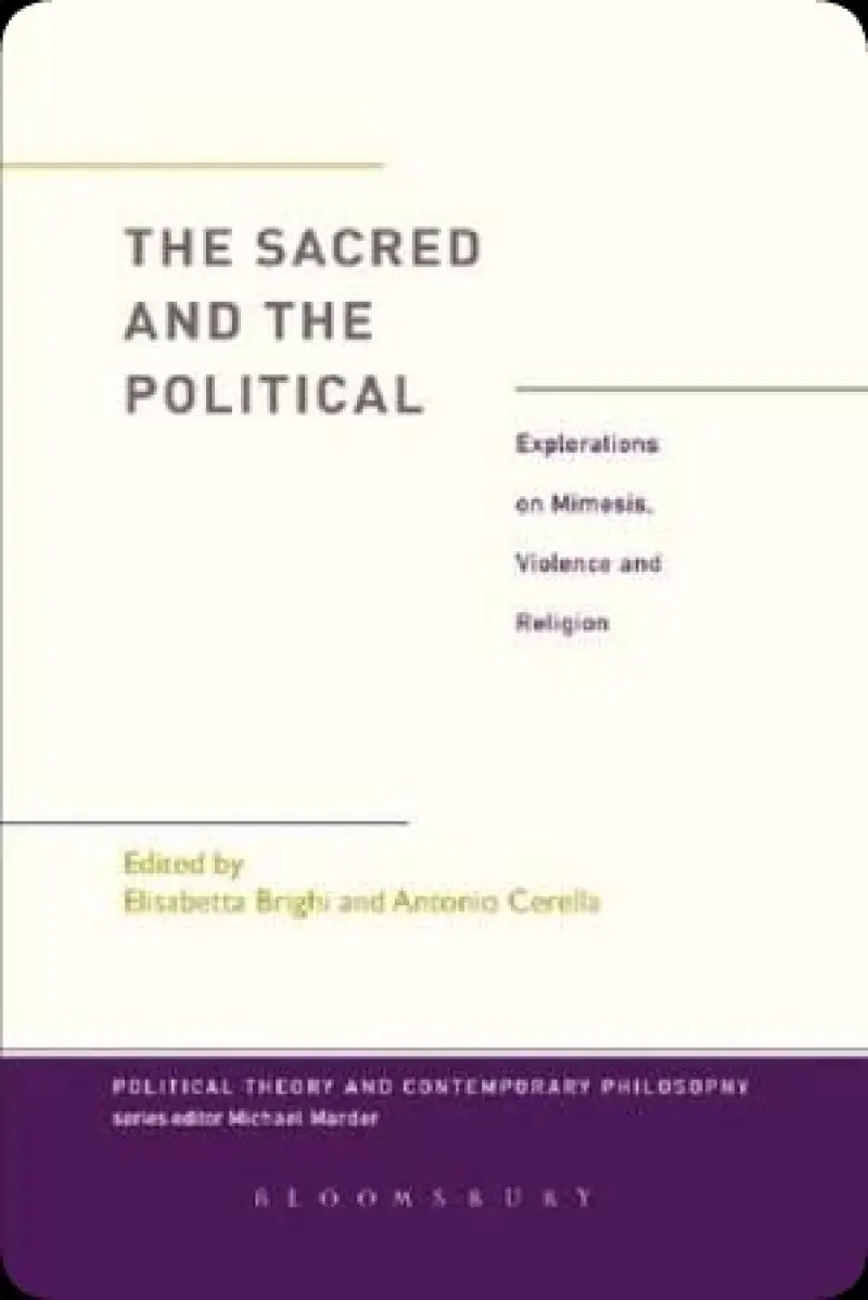 The Sacred and the Political: Explorations on Mimesis  Violence and Religion  Political Theory and Contemporary Philosophy    